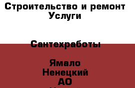 Строительство и ремонт Услуги - Сантехработы. Ямало-Ненецкий АО,Новый Уренгой г.